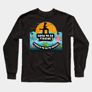 Born To Go Fishing Forced To School Long Sleeve T-Shirt